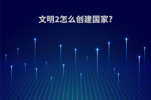 文明2怎么创建国家?