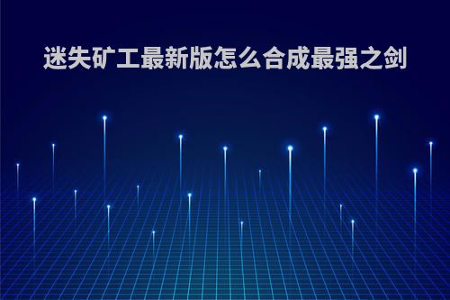 迷失矿工最新版怎么合成最强之剑