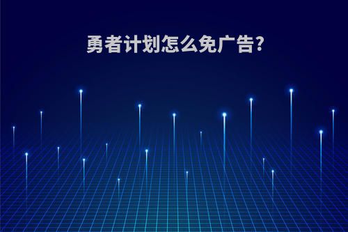 勇者计划怎么免广告?