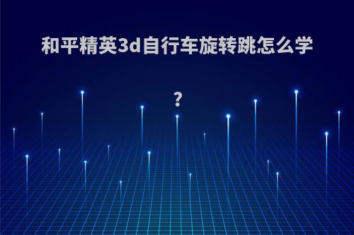 和平精英3d自行车旋转跳怎么学?