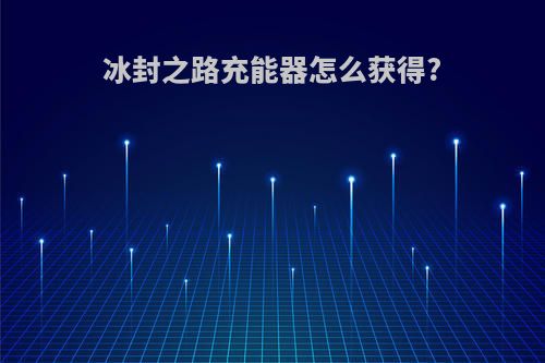 冰封之路充能器怎么获得?