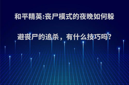 和平精英:丧尸模式的夜晚如何躲避丧尸的追杀，有什么技巧吗?