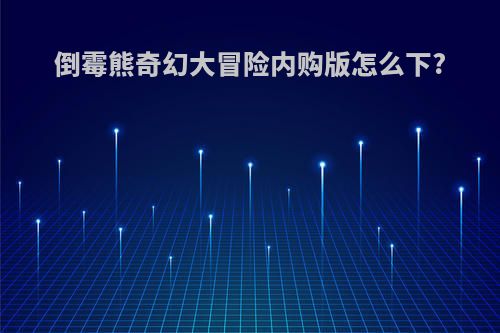 倒霉熊奇幻大冒险内购版怎么下?