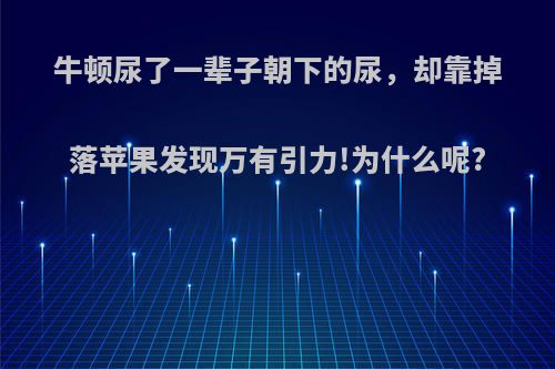 牛顿尿了一辈子朝下的尿，却靠掉落苹果发现万有引力!为什么呢?