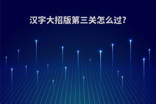 汉字大招版第三关怎么过?