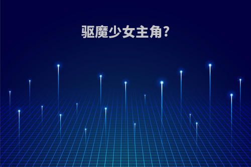 驱魔少女主角?