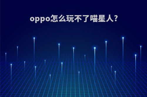 oppo怎么玩不了喵星人?
