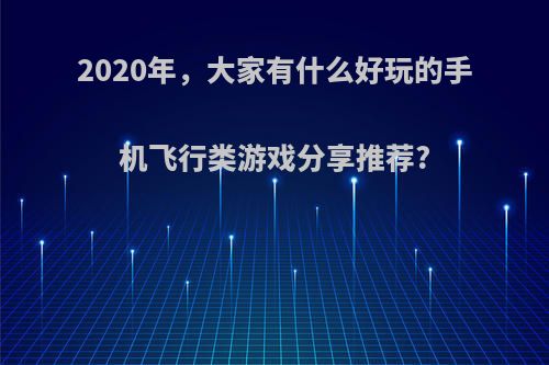 2020年，大家有什么好玩的手机飞行类游戏分享推荐?
