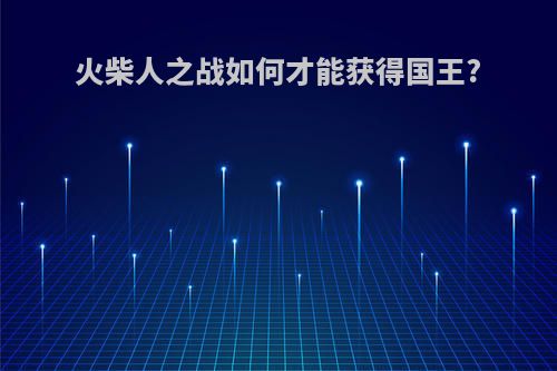 火柴人之战如何才能获得国王?