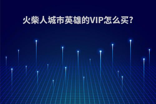 火柴人城市英雄的VIP怎么买?