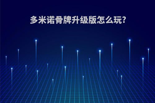 多米诺骨牌升级版怎么玩?