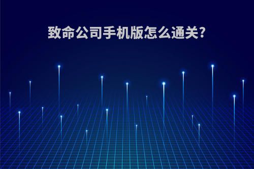 致命公司手机版怎么通关?