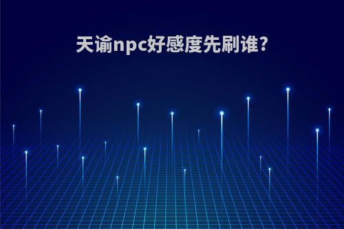 天谕npc好感度先刷谁?