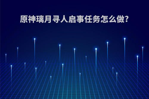 原神璃月寻人启事任务怎么做?