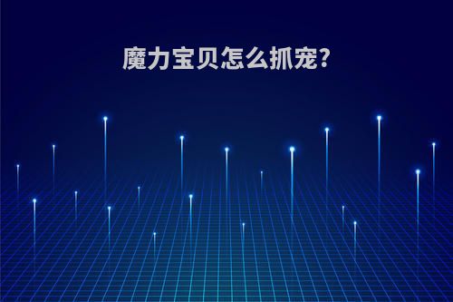 魔力宝贝怎么抓宠?