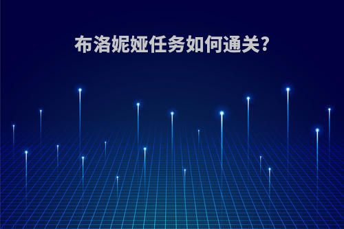 布洛妮娅任务如何通关?