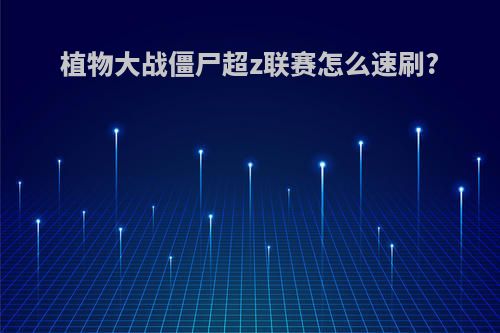 植物大战僵尸超z联赛怎么速刷?