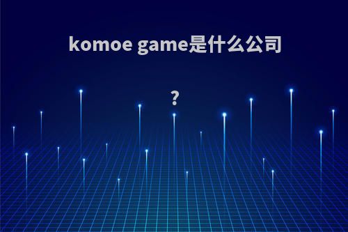 komoe game是什么公司?