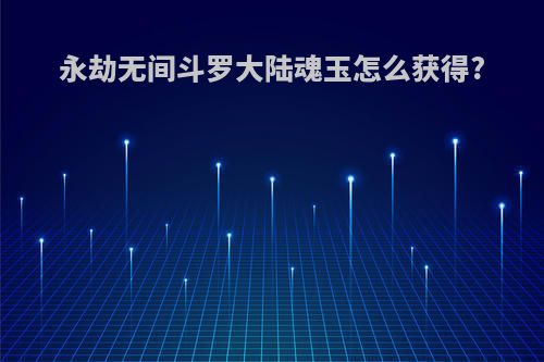永劫无间斗罗大陆魂玉怎么获得?