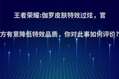王者荣耀:伽罗皮肤特效过炫，官方有意降低特效品质，你对此事如何评价?