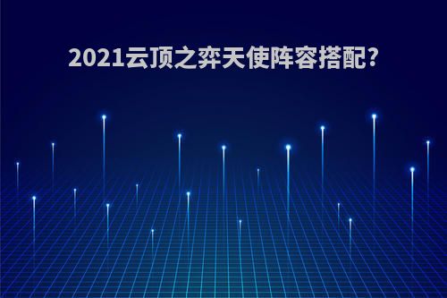 2021云顶之弈天使阵容搭配?