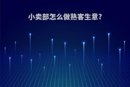 小卖部怎么做熟客生意?