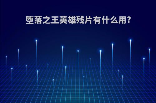 堕落之王英雄残片有什么用?