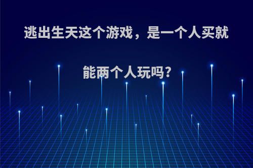 逃出生天这个游戏，是一个人买就能两个人玩吗?