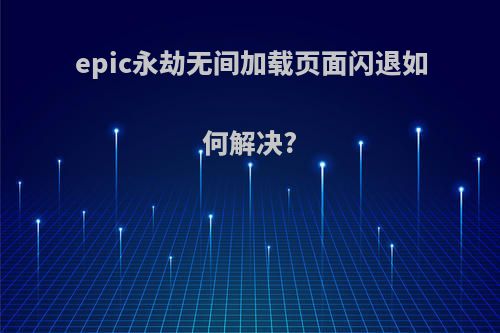 epic永劫无间加载页面闪退如何解决?