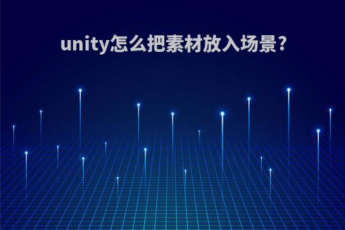 unity怎么把素材放入场景?