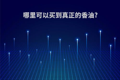 哪里可以买到真正的香油?