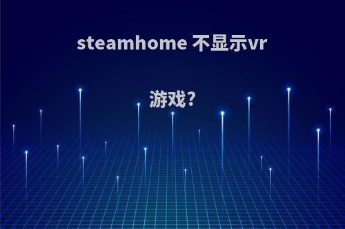 steamhome 不显示vr游戏?