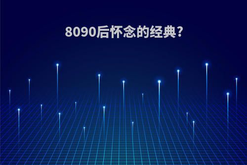 8090后怀念的经典?