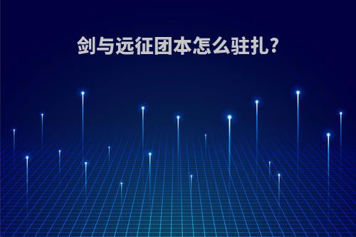 剑与远征团本怎么驻扎?