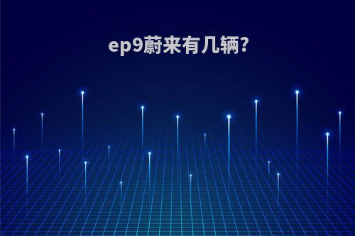 ep9蔚来有几辆?