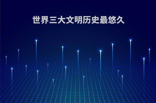 世界三大文明历史最悠久