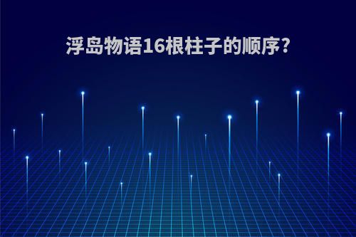 浮岛物语16根柱子的顺序?