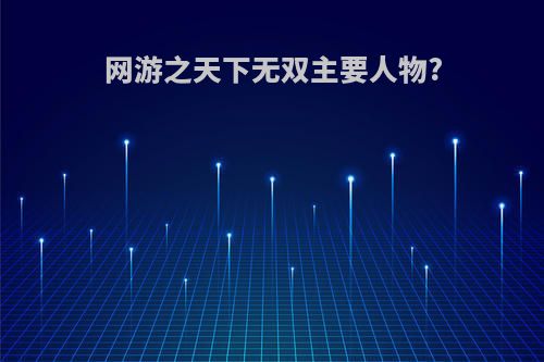 网游之天下无双主要人物?