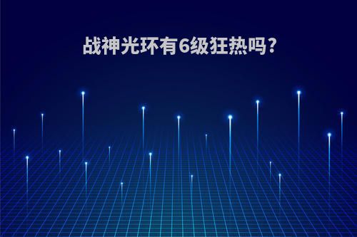 战神光环有6级狂热吗?