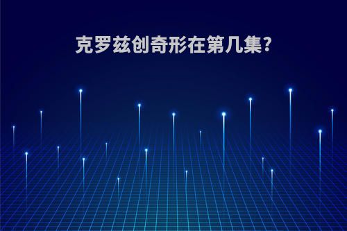 克罗兹创奇形在第几集?