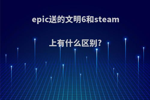epic送的文明6和steam上有什么区别?