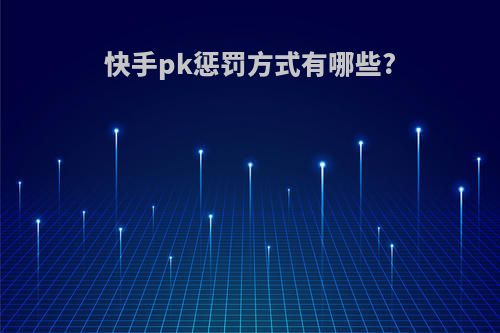 快手pk惩罚方式有哪些?