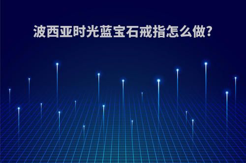 波西亚时光蓝宝石戒指怎么做?