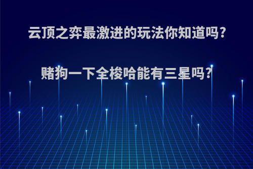 云顶之弈最激进的玩法你知道吗?赌狗一下全梭哈能有三星吗?
