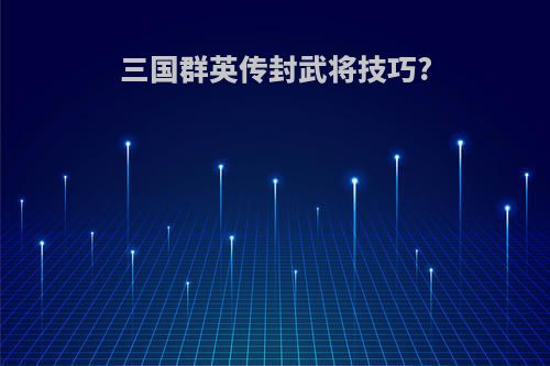 三国群英传封武将技巧?