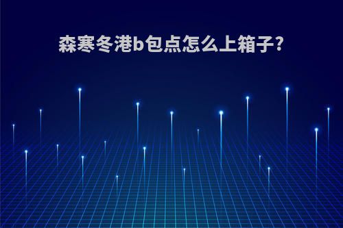 森寒冬港b包点怎么上箱子?