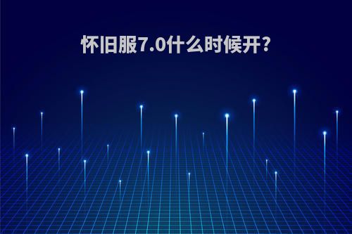 怀旧服7.0什么时候开?