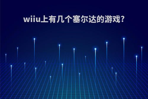wiiu上有几个塞尔达的游戏?