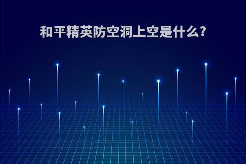 和平精英防空洞上空是什么?