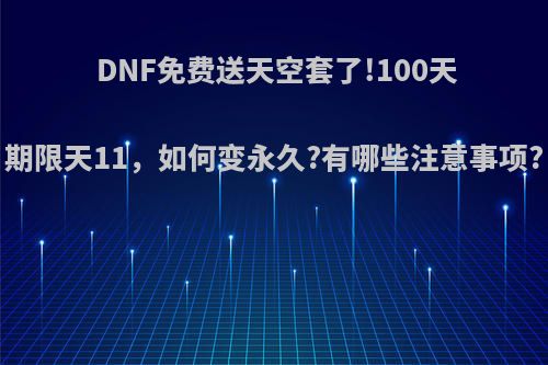 DNF免费送天空套了!100天期限天11，如何变永久?有哪些注意事项?
